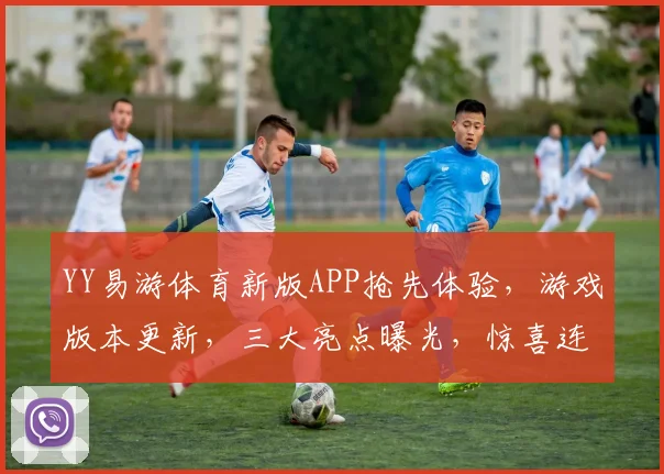 YY易游体育新版APP抢先体验，游戏版本更新，三大亮点曝光，惊喜连连