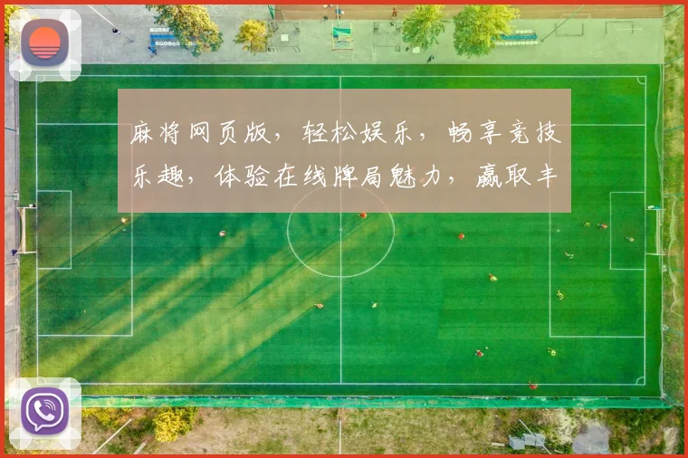 麻将网页版，轻松娱乐，畅享竞技乐趣，体验在线牌局魅力，赢取丰厚奖励