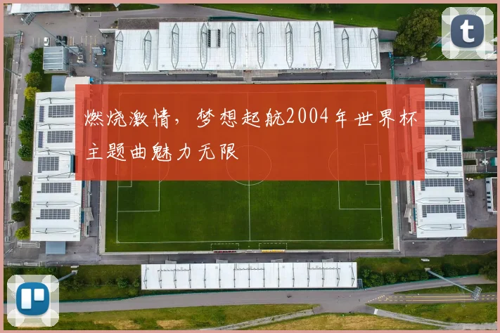 燃烧激情，梦想起航2004年世界杯主题曲魅力无限