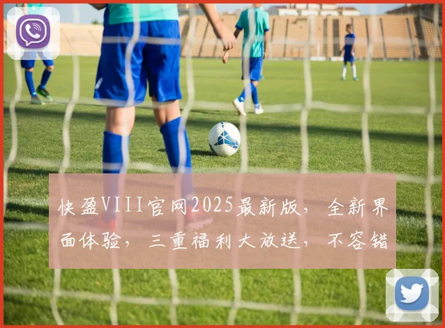 快盈VIII官网2025最新版，全新界面体验，三重福利大放送，不容错过