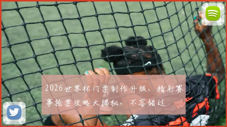 2026世界杯门票制作升级，精彩赛事抢票攻略大揭秘，不容错过