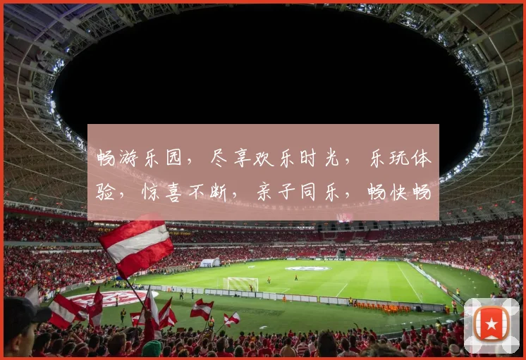 畅游乐园，尽享欢乐时光，乐玩体验，惊喜不断，亲子同乐，畅快畅玩，快乐无极限。