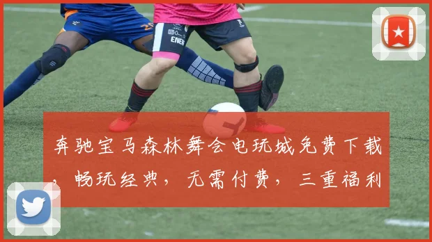 奔驰宝马森林舞会电玩城免费下载，畅玩经典，无需付费，三重福利等你来