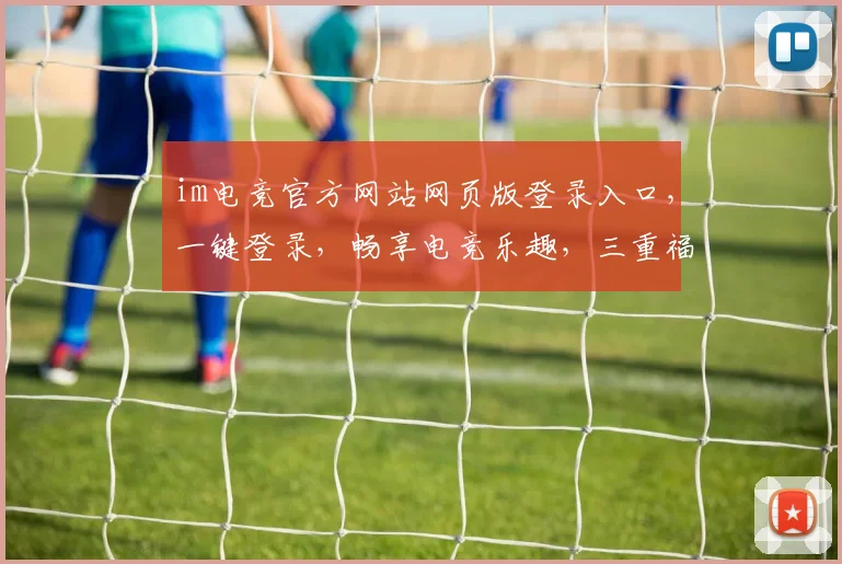 im电竞官方网站网页版登录入口，一键登录，畅享电竞乐趣，三重福利等你来，体验非凡