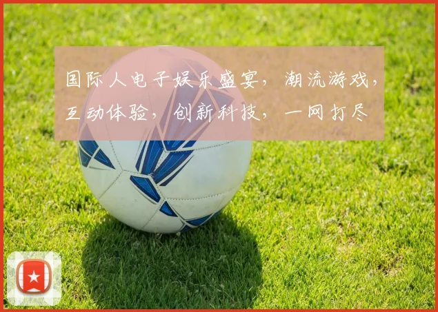 国际人电子娱乐盛宴，潮流游戏，互动体验，创新科技，一网打尽