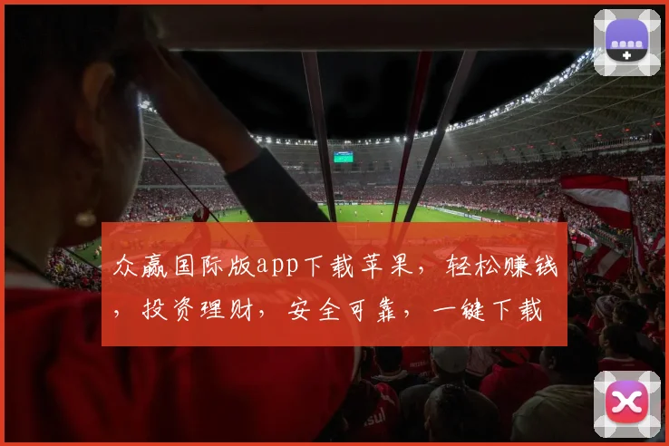 众赢国际版app下载苹果，轻松赚钱，投资理财，安全可靠，一键下载，体验非凡