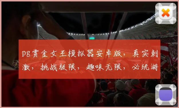 pg赏金女王模拟器安卓版，真实刺激，挑战极限，趣味无限，必玩游戏，不容错过