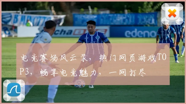 电竞赛场风云录，热门网页游戏TOP3，畅享电竞魅力，一网打尽